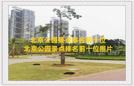 北京公园景点排名前十位 北京公园景点排名前十位图片